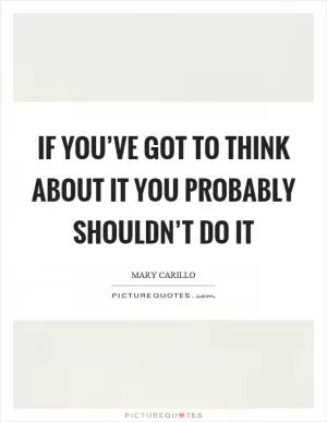 If you’ve got to think about it you probably shouldn’t do it Picture Quote #1