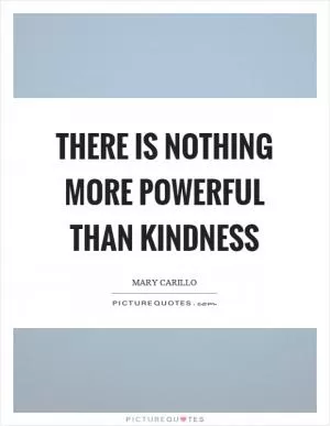 There is nothing more powerful than kindness Picture Quote #1