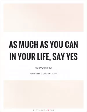 As much as you can in your life, say yes Picture Quote #1