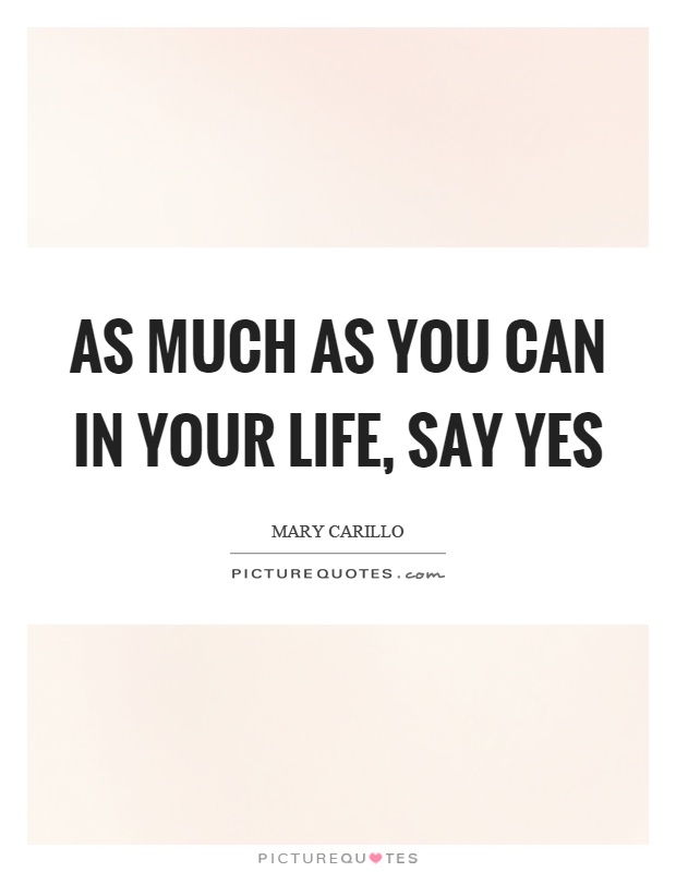 As much as you can in your life, say yes Picture Quote #1