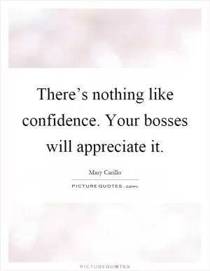 There’s nothing like confidence. Your bosses will appreciate it Picture Quote #1