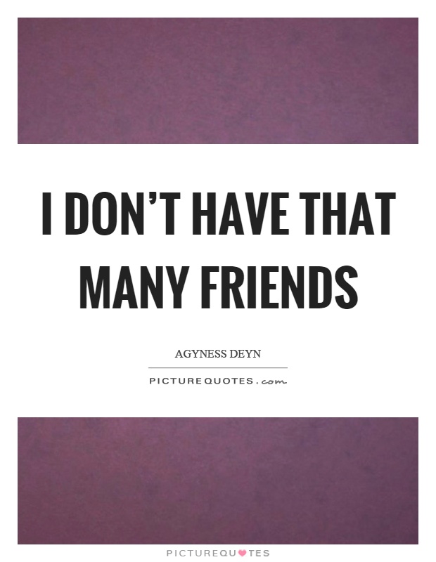 I don't have that many friends Picture Quote #1