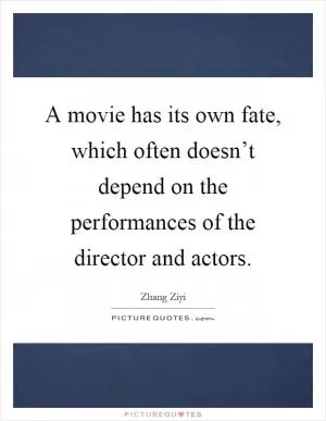 A movie has its own fate, which often doesn’t depend on the performances of the director and actors Picture Quote #1
