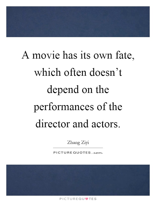 A movie has its own fate, which often doesn't depend on the performances of the director and actors Picture Quote #1