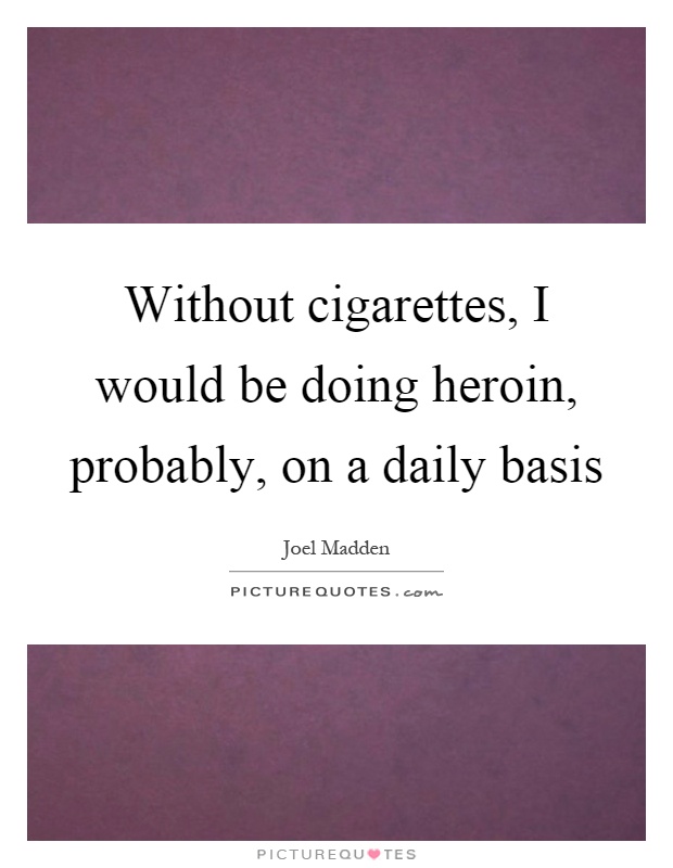 Without cigarettes, I would be doing heroin, probably, on a daily basis Picture Quote #1