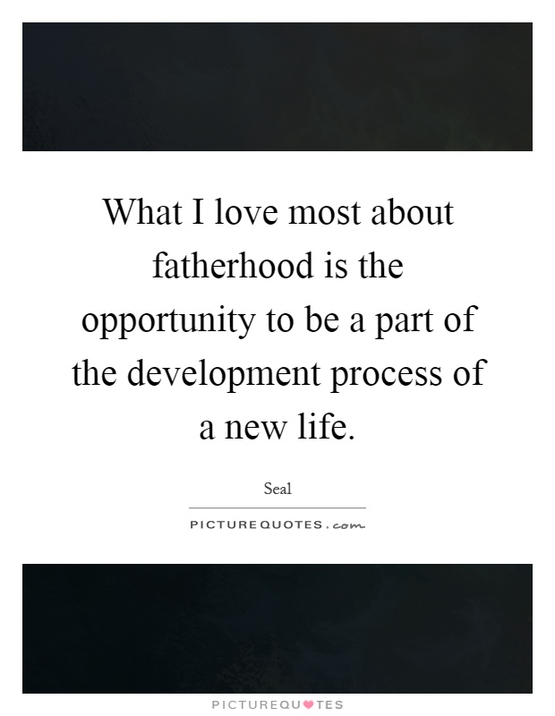 What I love most about fatherhood is the opportunity to be a part of the development process of a new life Picture Quote #1