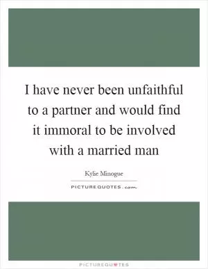 I have never been unfaithful to a partner and would find it immoral to be involved with a married man Picture Quote #1