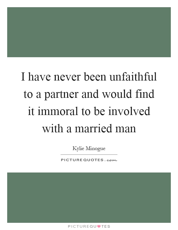 I have never been unfaithful to a partner and would find it immoral to be involved with a married man Picture Quote #1