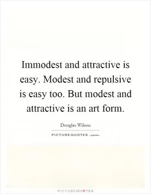 Immodest and attractive is easy. Modest and repulsive is easy too. But modest and attractive is an art form Picture Quote #1