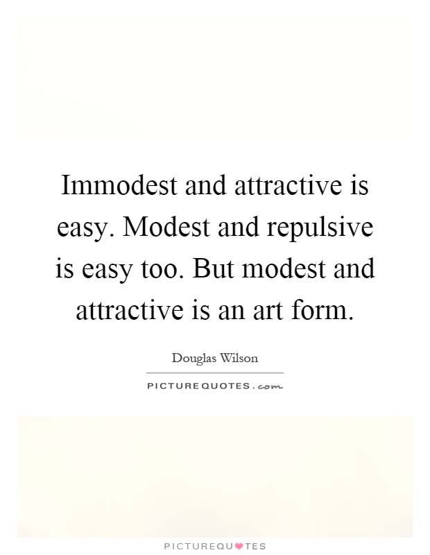 Immodest and attractive is easy. Modest and repulsive is easy too. But modest and attractive is an art form Picture Quote #1