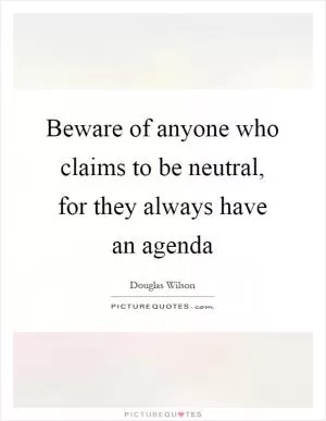 Beware of anyone who claims to be neutral, for they always have an agenda Picture Quote #1