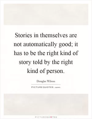 Stories in themselves are not automatically good; it has to be the right kind of story told by the right kind of person Picture Quote #1