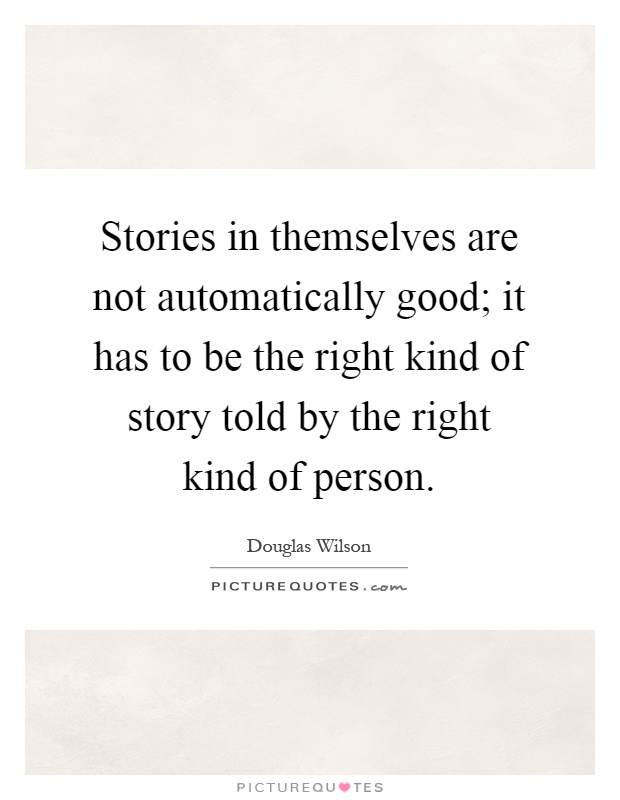 Stories in themselves are not automatically good; it has to be the right kind of story told by the right kind of person Picture Quote #1