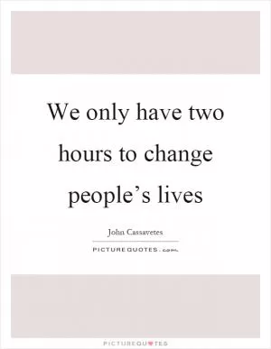 We only have two hours to change people’s lives Picture Quote #1