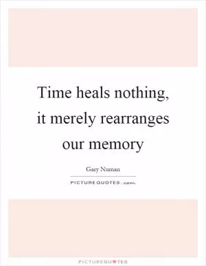 Time heals nothing, it merely rearranges our memory Picture Quote #1