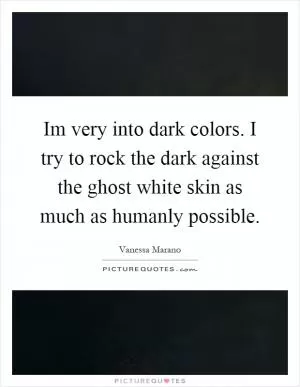Im very into dark colors. I try to rock the dark against the ghost white skin as much as humanly possible Picture Quote #1