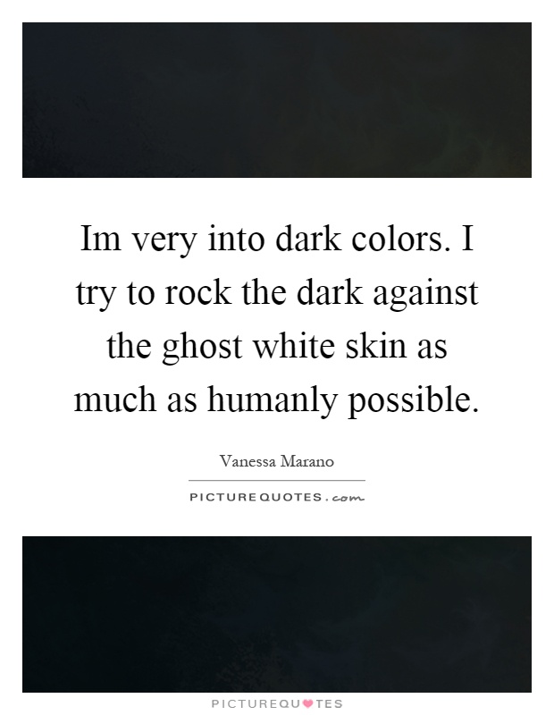 Im very into dark colors. I try to rock the dark against the ghost white skin as much as humanly possible Picture Quote #1