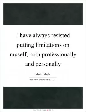 I have always resisted putting limitations on myself, both professionally and personally Picture Quote #1