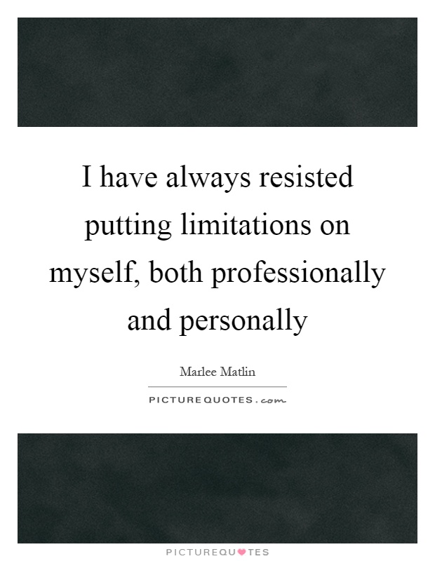 I have always resisted putting limitations on myself, both professionally and personally Picture Quote #1