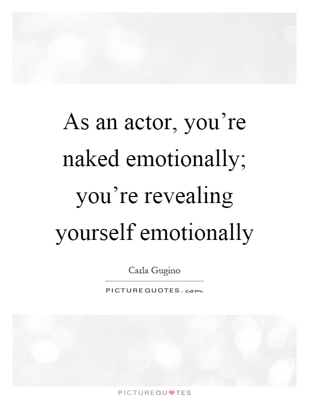 As an actor, you're naked emotionally; you're revealing yourself emotionally Picture Quote #1
