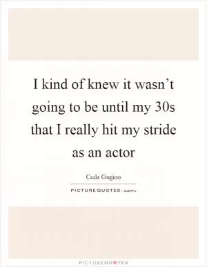 I kind of knew it wasn’t going to be until my 30s that I really hit my stride as an actor Picture Quote #1