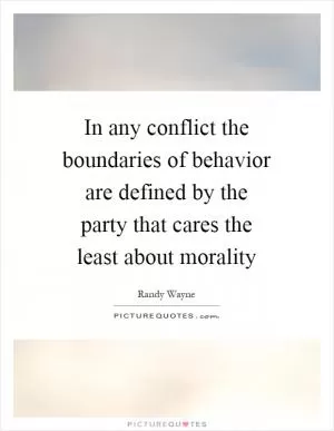 In any conflict the boundaries of behavior are defined by the party that cares the least about morality Picture Quote #1
