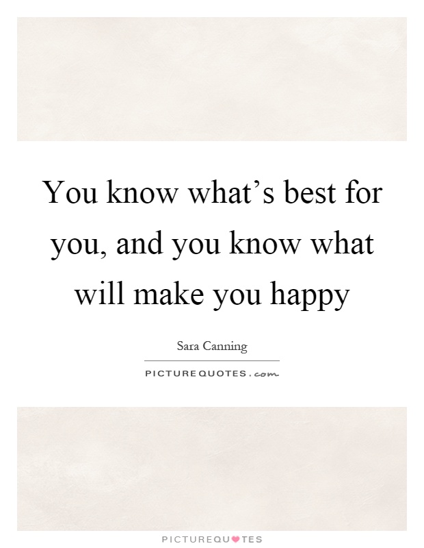 You know what's best for you, and you know what will make you happy Picture Quote #1