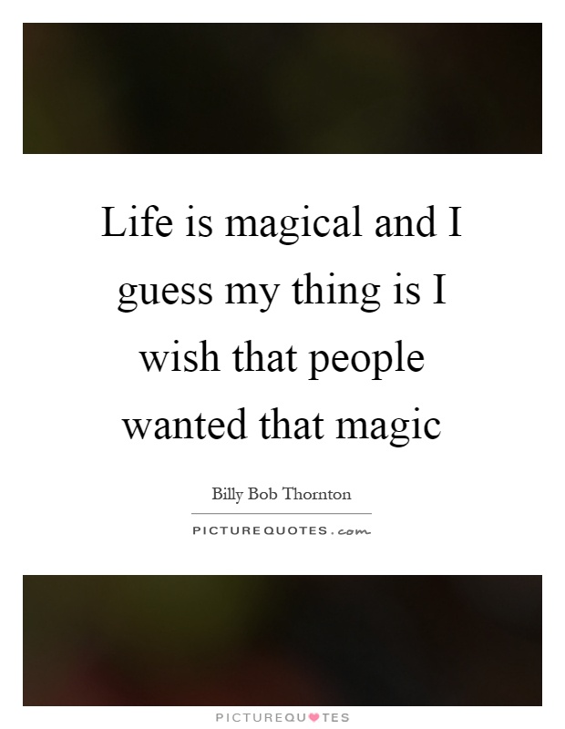 Life is magical and I guess my thing is I wish that people wanted that magic Picture Quote #1