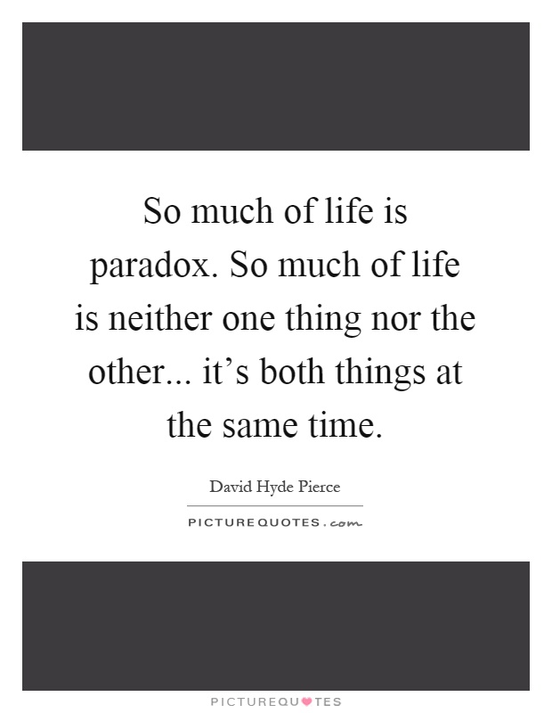 So much of life is paradox. So much of life is neither one thing nor the other... it's both things at the same time Picture Quote #1