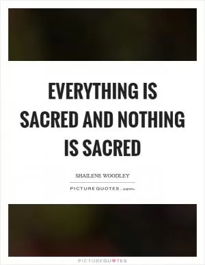 Everything is sacred and nothing is sacred Picture Quote #1