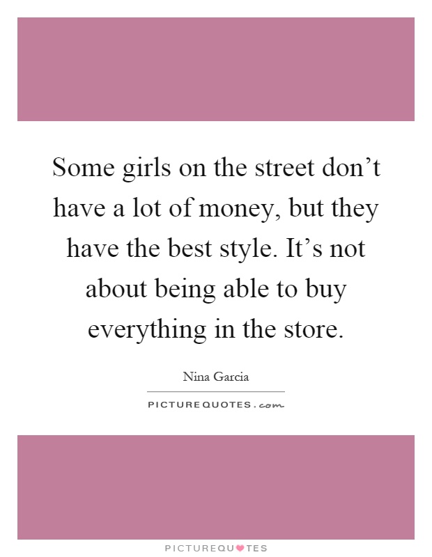 Some girls on the street don't have a lot of money, but they have the best style. It's not about being able to buy everything in the store Picture Quote #1
