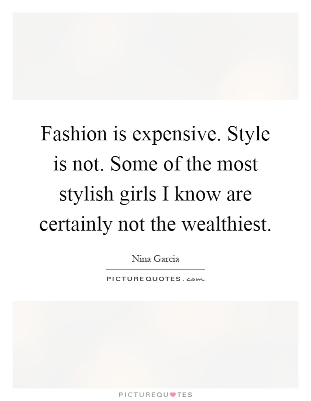 Fashion is expensive. Style is not. Some of the most stylish girls I know are certainly not the wealthiest Picture Quote #1