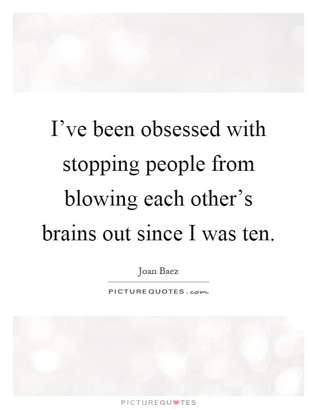 I've been obsessed with stopping people from blowing each other's brains out since I was ten Picture Quote #1