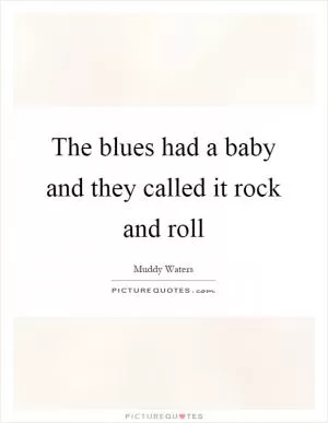 The blues had a baby and they called it rock and roll Picture Quote #1