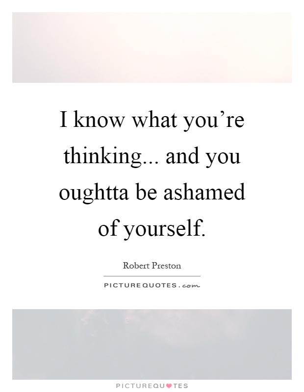 I know what you're thinking... and you oughtta be ashamed of yourself Picture Quote #1