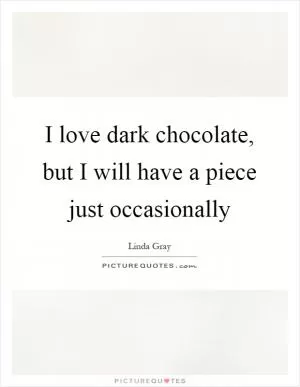 I love dark chocolate, but I will have a piece just occasionally Picture Quote #1