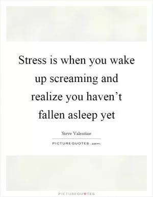Stress is when you wake up screaming and realize you haven’t fallen asleep yet Picture Quote #1
