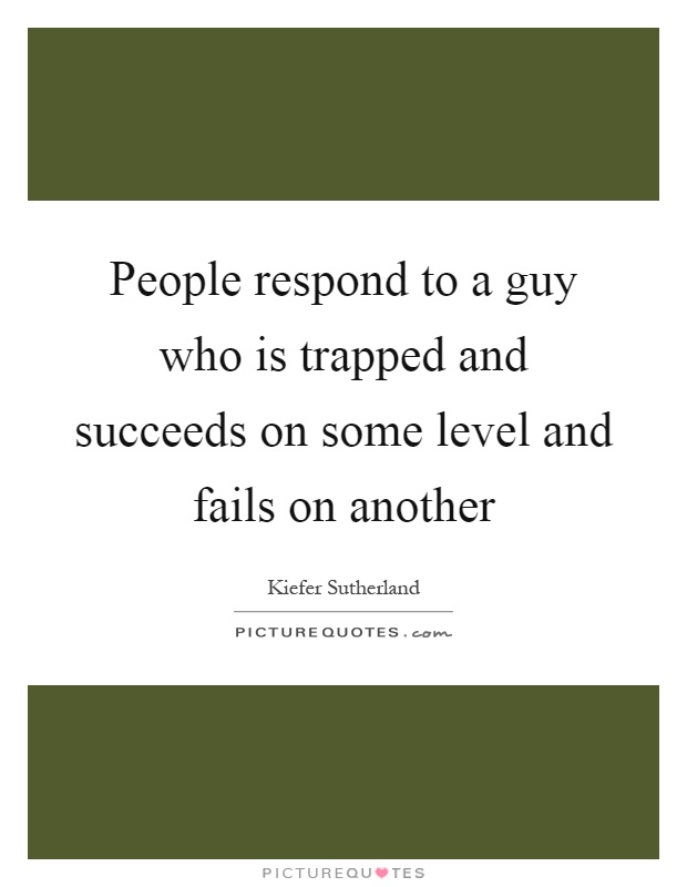 People respond to a guy who is trapped and succeeds on some level and fails on another Picture Quote #1