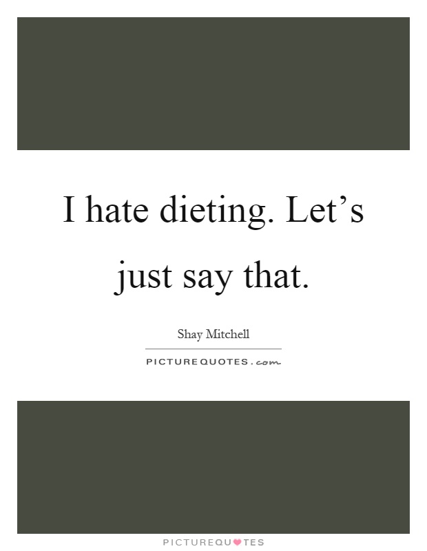 I hate dieting. Let's just say that Picture Quote #1