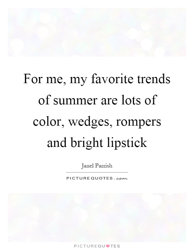 For me, my favorite trends of summer are lots of color, wedges, rompers and bright lipstick Picture Quote #1