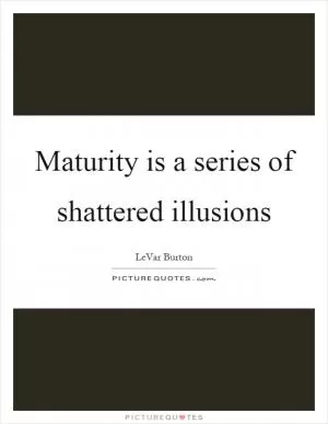 Maturity is a series of shattered illusions Picture Quote #1