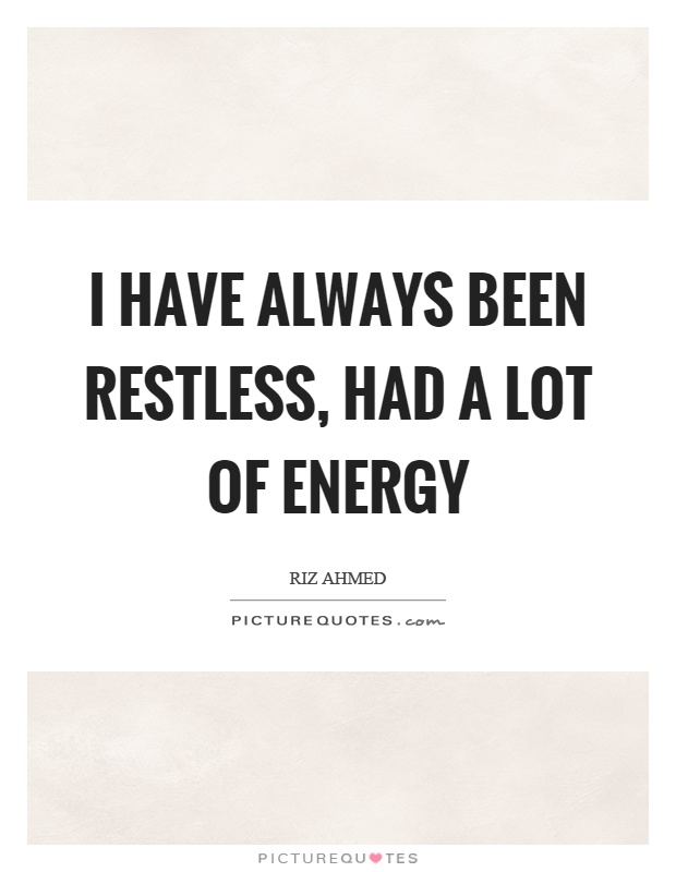 I have always been restless, had a lot of energy Picture Quote #1
