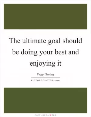 The ultimate goal should be doing your best and enjoying it Picture Quote #1