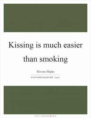 Kissing is much easier than smoking Picture Quote #1