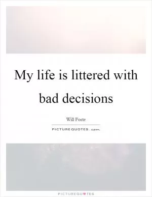 My life is littered with bad decisions Picture Quote #1