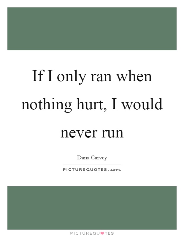 If I only ran when nothing hurt, I would never run Picture Quote #1