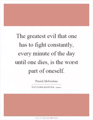 The greatest evil that one has to fight constantly, every minute of the day until one dies, is the worst part of oneself Picture Quote #1