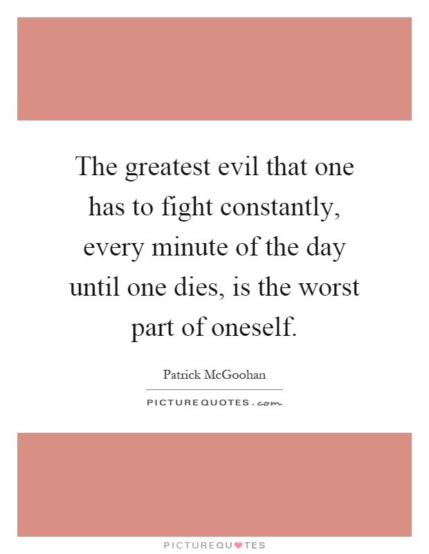The greatest evil that one has to fight constantly, every minute of the day until one dies, is the worst part of oneself Picture Quote #1