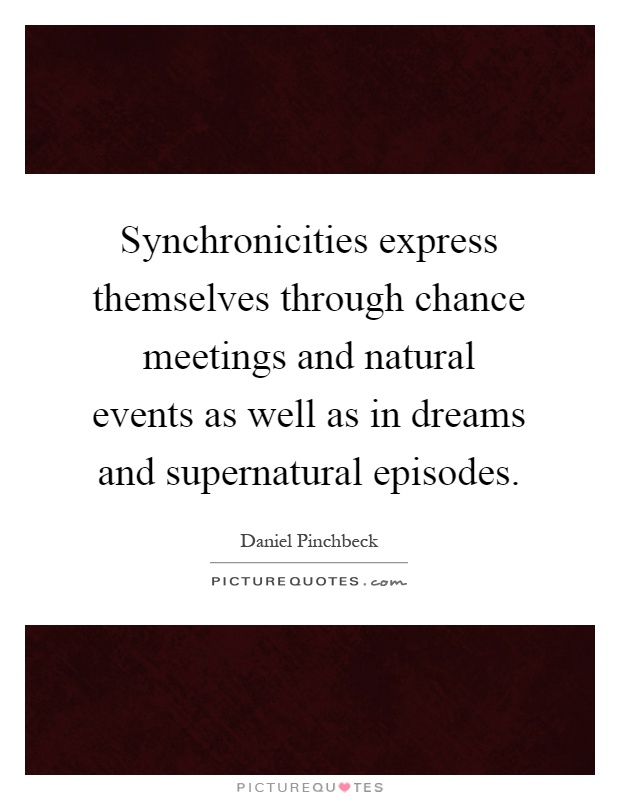 Synchronicities express themselves through chance meetings and natural events as well as in dreams and supernatural episodes Picture Quote #1