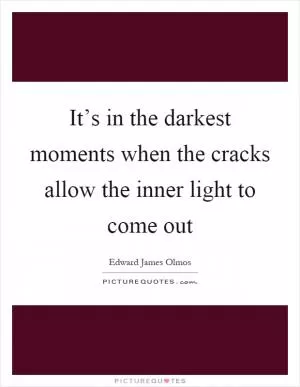 It’s in the darkest moments when the cracks allow the inner light to come out Picture Quote #1